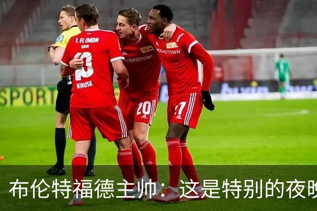 布伦特福德主帅：这是特别的夜晚，对开局保持不败非常满意